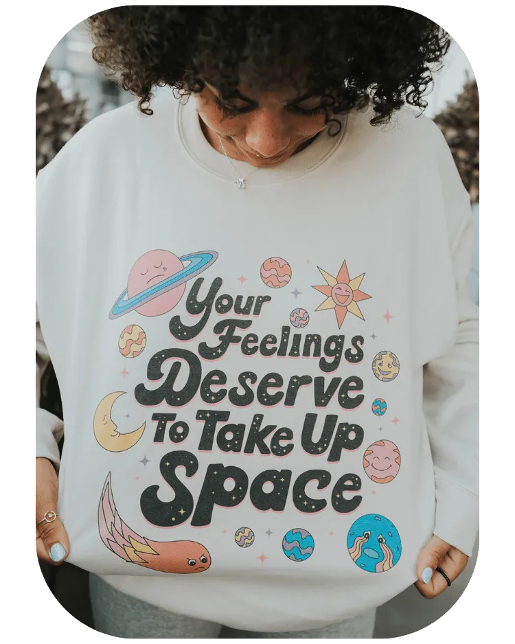 Your Feelings Deserve To Take Up Space - Sweatshirt